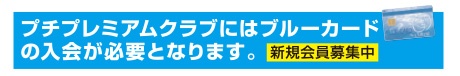 プチプレミアムクラブにはブルーカードの入会が必要となります。